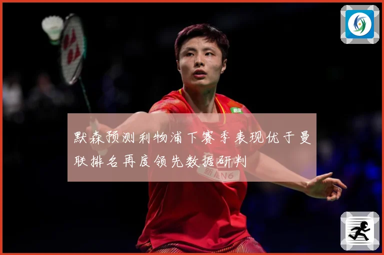 默森预测利物浦下赛季表现优于曼联排名再度领先数据研判