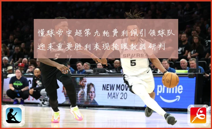 懂球帝中超第九轮费利佩引领球队迎来重要胜利表现抢眼数据研判