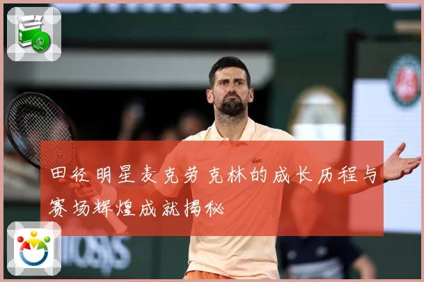 田径明星麦克劳克林的成长历程与赛场辉煌成就揭秘