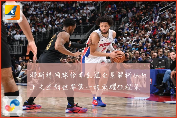 穆斯特网球传奇生涯全景解析从红土之王到世界第一的荣耀征程录