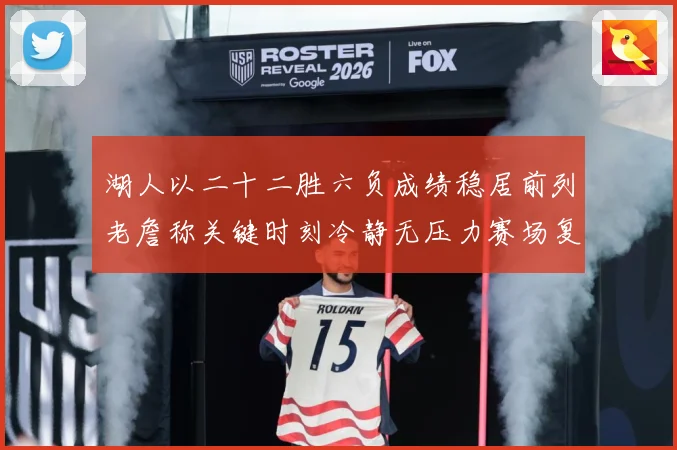 湖人以二十二胜六负成绩稳居前列老詹称关键时刻冷静无压力赛场复盘