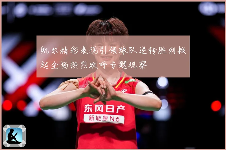 凯尔精彩表现引领球队逆转胜利掀起全场热烈欢呼专题观察