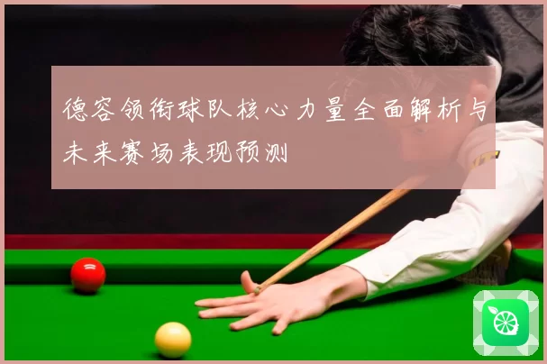 德容领衔球队核心力量全面解析与未来赛场表现预测
