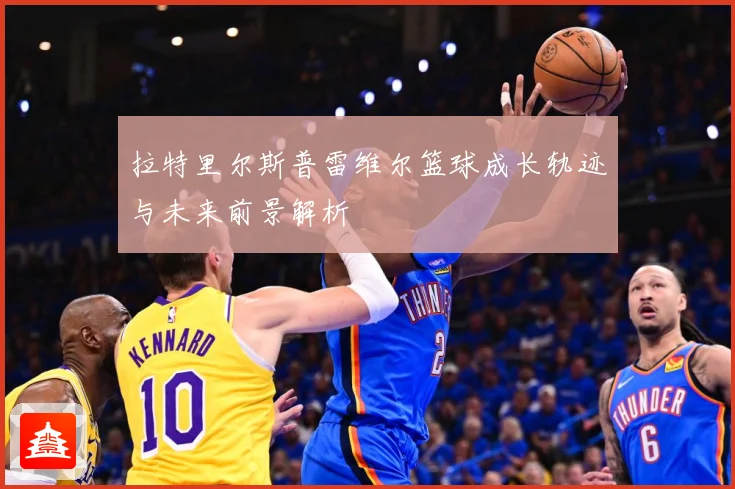 拉特里尔斯普雷维尔篮球成长轨迹与未来前景解析