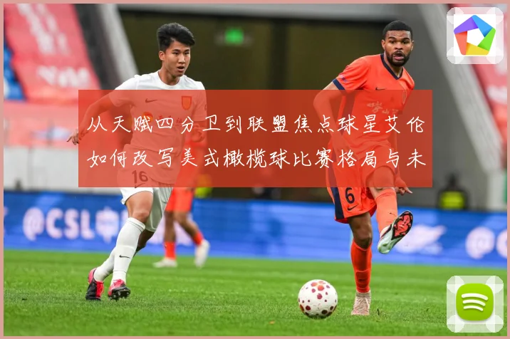 从天赋四分卫到联盟焦点球星艾伦如何改写美式橄榄球比赛格局与未来趋势