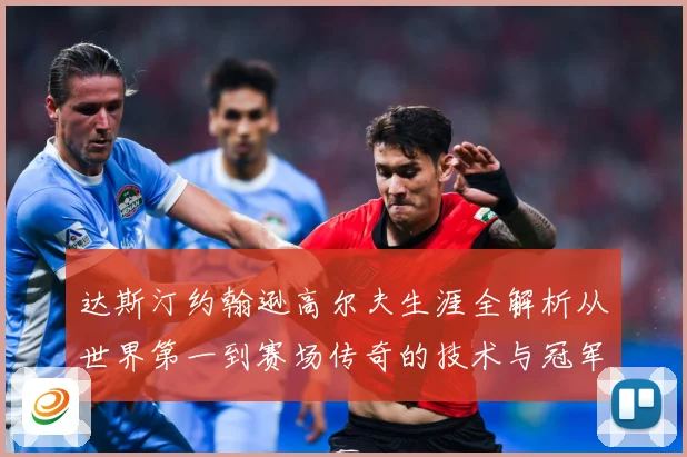 达斯汀约翰逊高尔夫生涯全解析从世界第一到赛场传奇的技术与冠军之路
