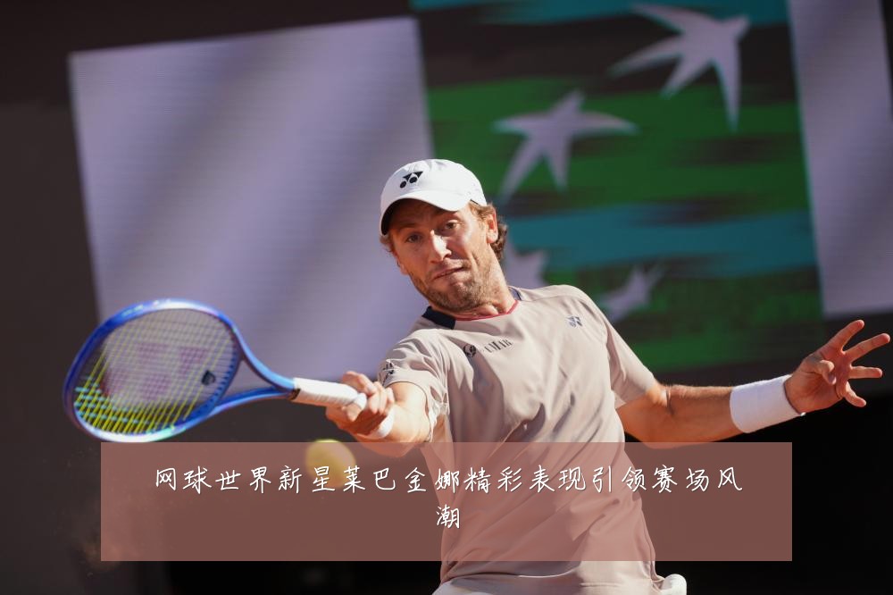 网球世界新星莱巴金娜精彩表现引领赛场风潮