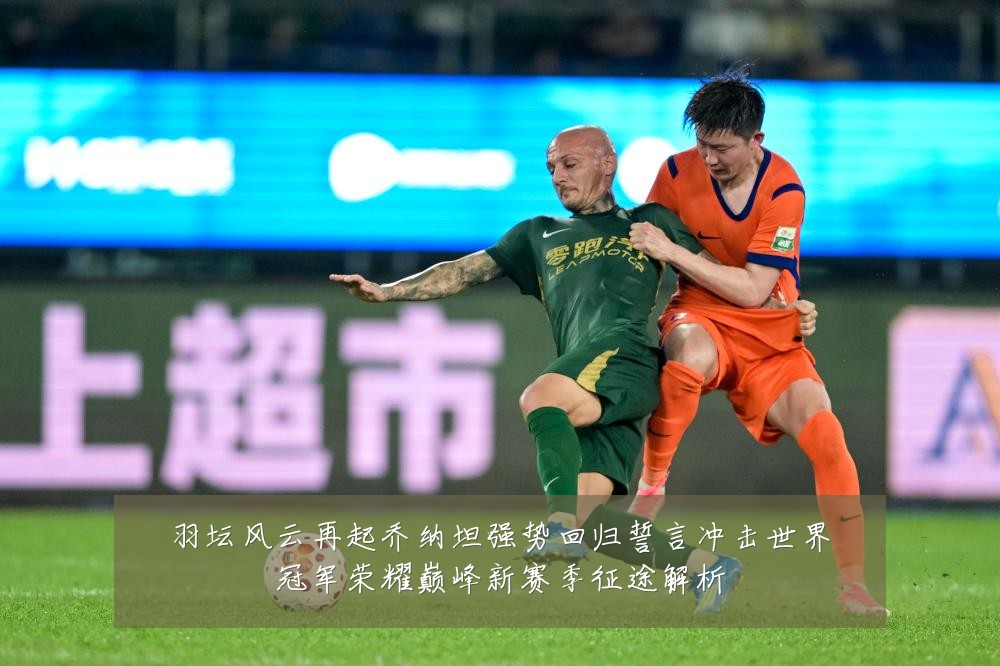 羽坛风云再起乔纳坦强势回归誓言冲击世界冠军荣耀巅峰新赛季征途解析
