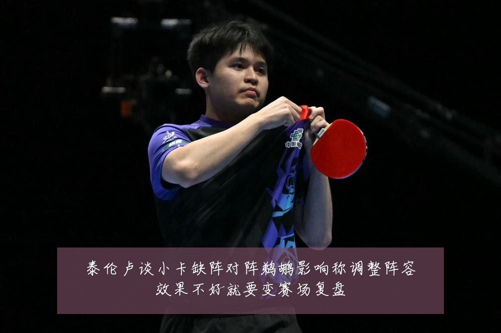 泰伦卢谈小卡缺阵对阵鹈鹕影响称调整阵容效果不好就要变赛场复盘