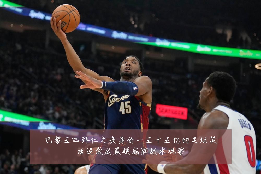巴黎五四拜仁之夜身价一五十五亿的足坛笑话逆袭成最硬底牌战术观察