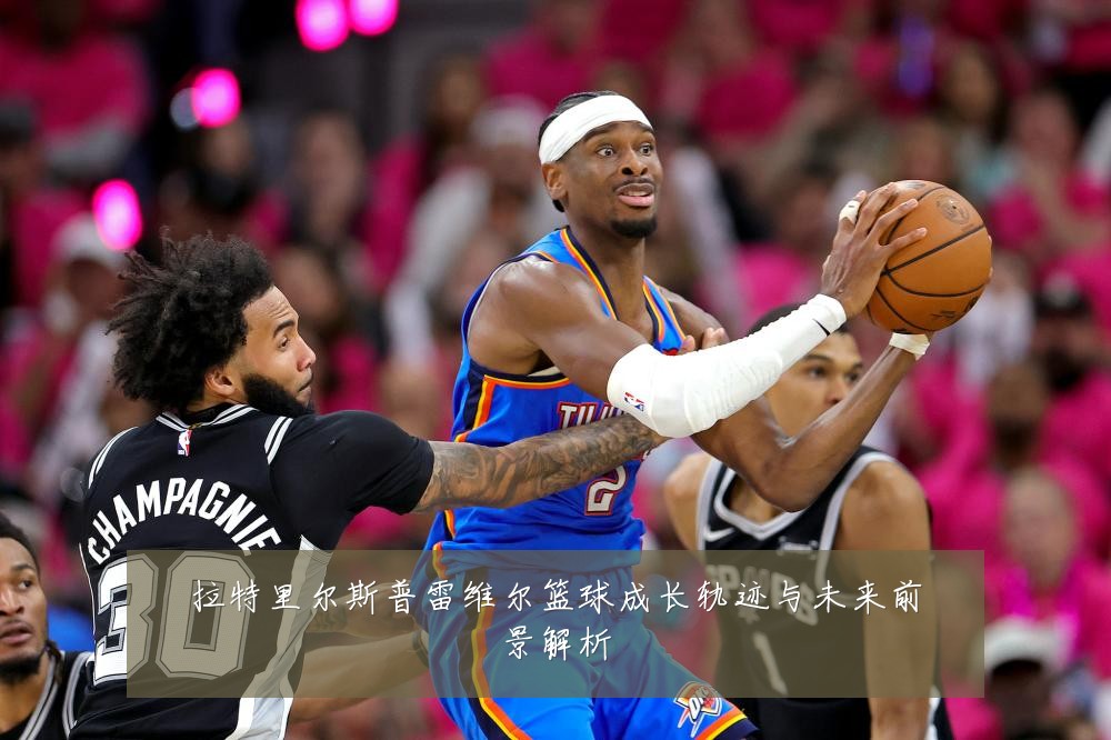 拉特里尔斯普雷维尔篮球成长轨迹与未来前景解析