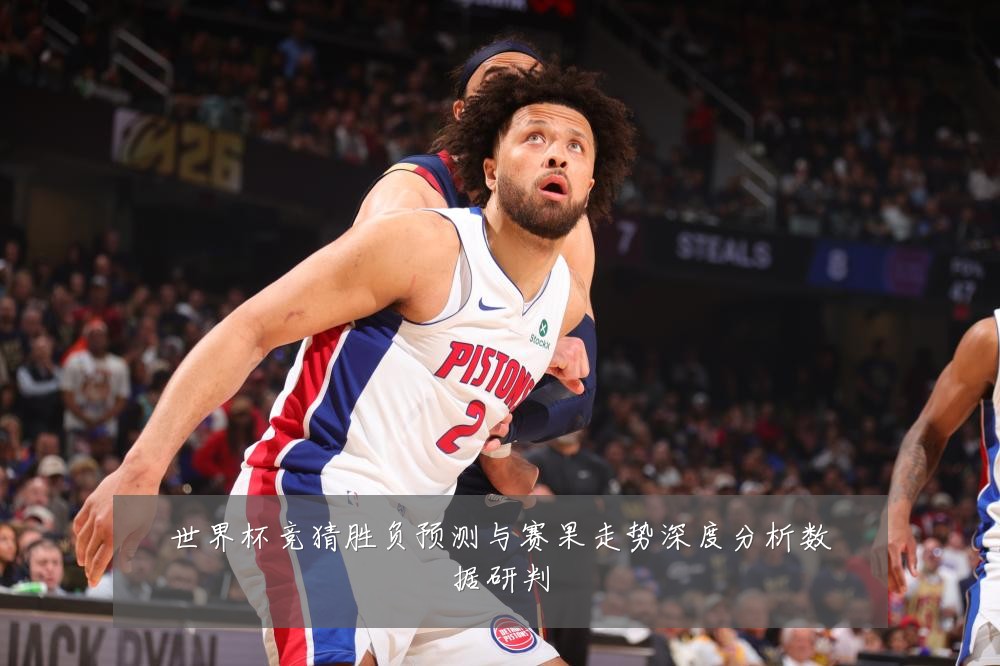 世界杯竞猜胜负预测与赛果走势深度分析数据研判