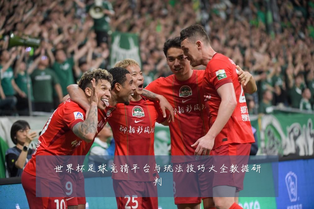 世界杯足球竞猜平台与玩法技巧大全数据研判