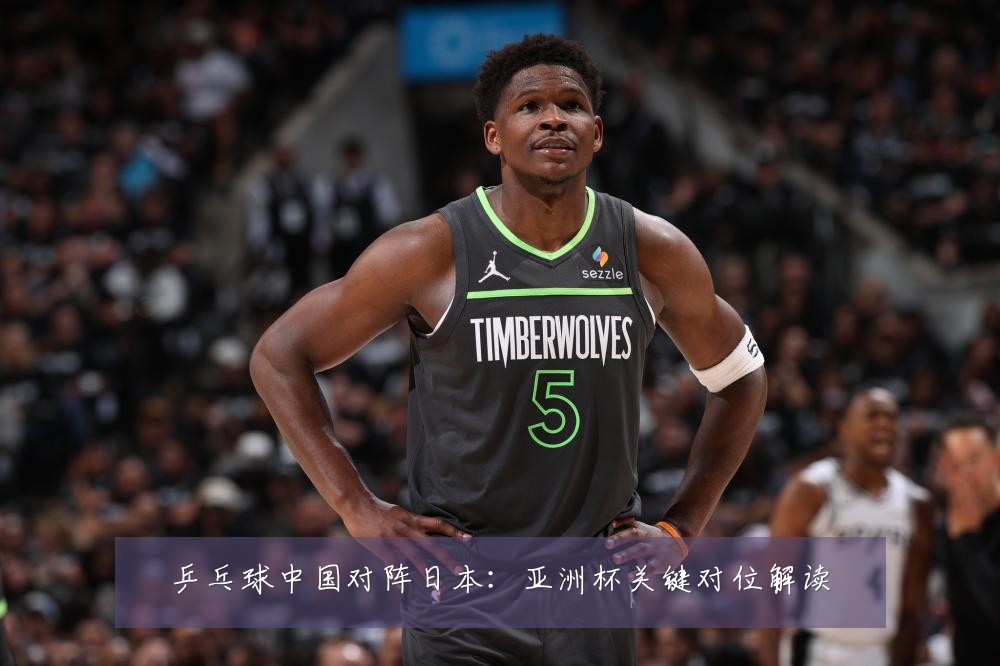 乒乓球中国对阵日本:亚洲杯关键对位解读